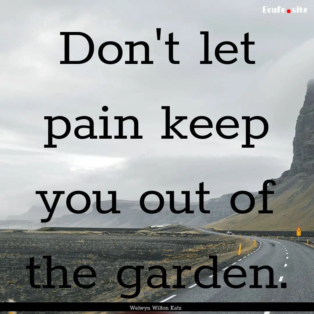 Don't let pain keep you out of the garden..... : Quote by Welwyn Wilton Katz