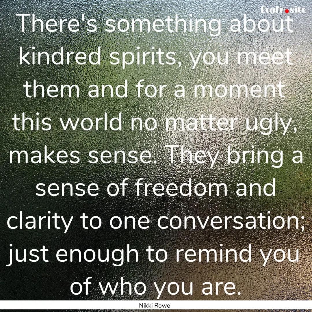 There's something about kindred spirits,.... : Quote by Nikki Rowe