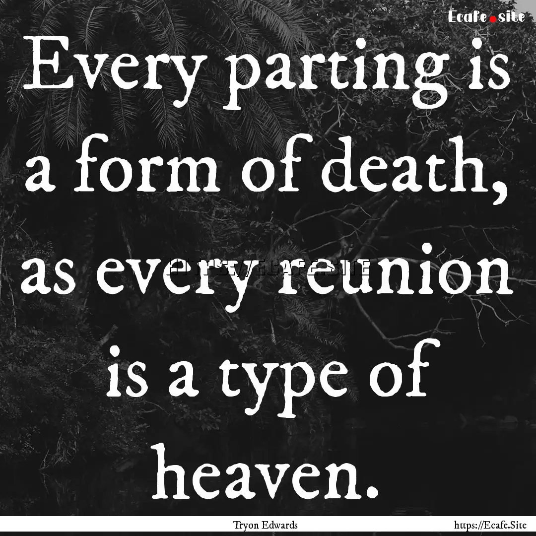 Every parting is a form of death, as every.... : Quote by Tryon Edwards