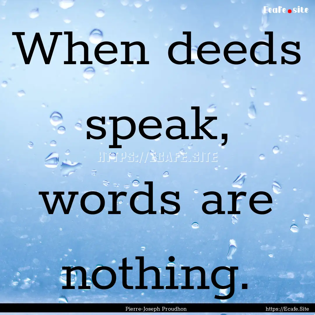 When deeds speak, words are nothing. : Quote by Pierre-Joseph Proudhon