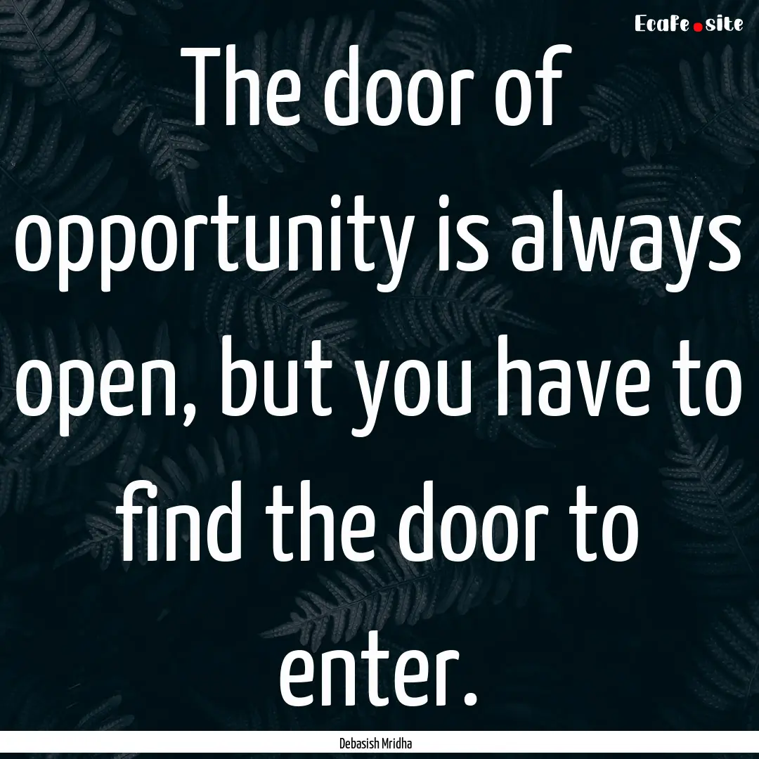 The door of opportunity is always open, but.... : Quote by Debasish Mridha