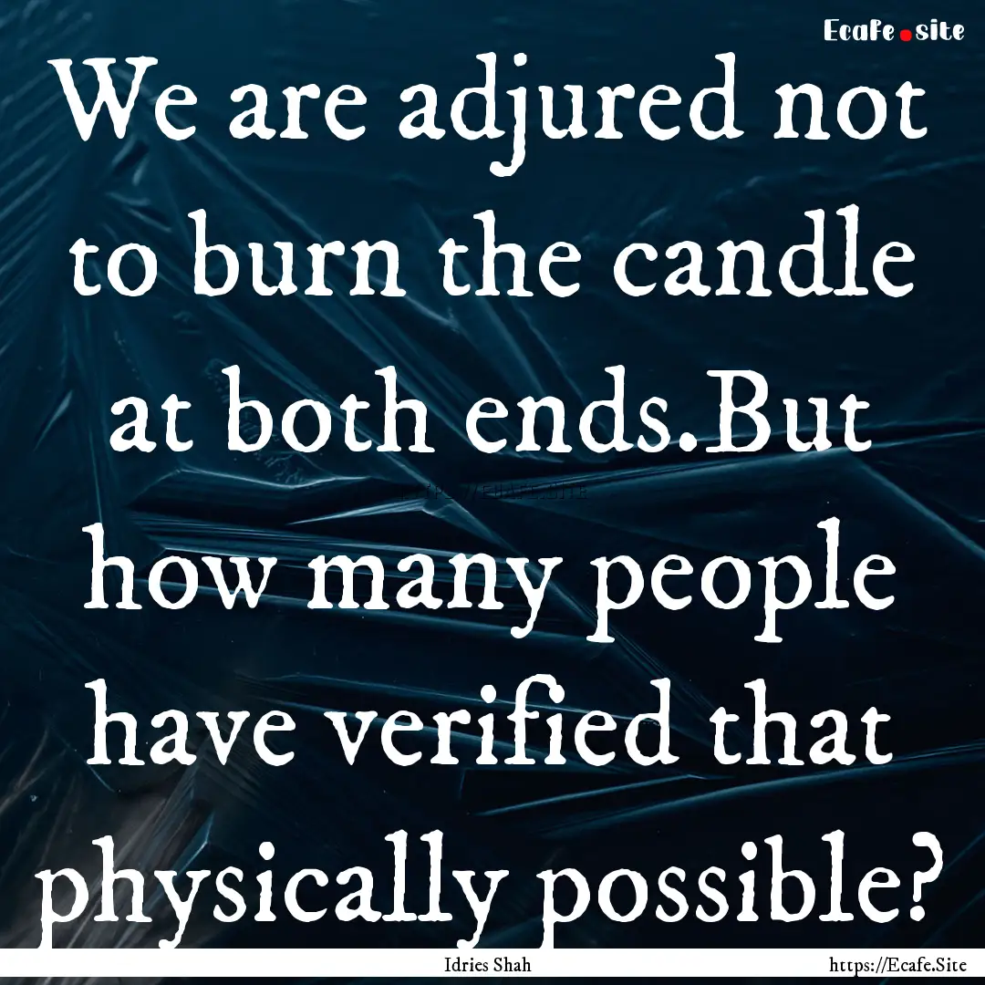 We are adjured not to burn the candle at.... : Quote by Idries Shah