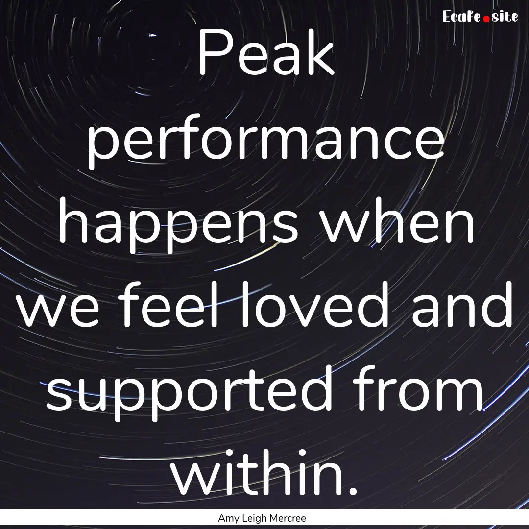 Peak performance happens when we feel loved.... : Quote by Amy Leigh Mercree