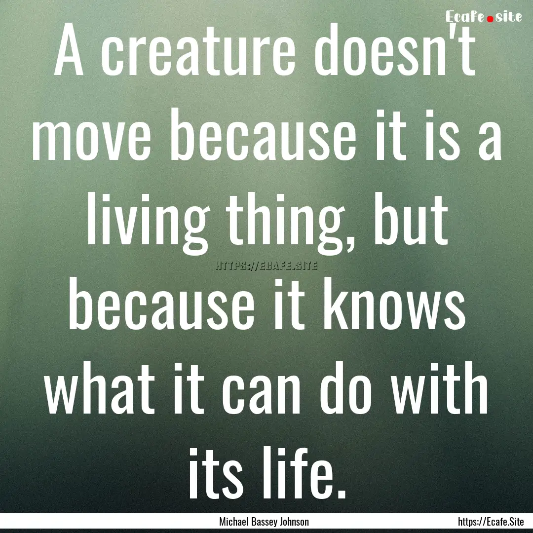 A creature doesn't move because it is a living.... : Quote by Michael Bassey Johnson