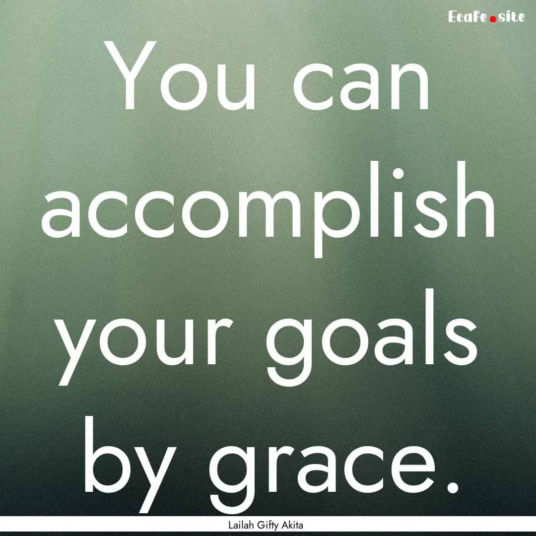 You can accomplish your goals by grace. : Quote by Lailah Gifty Akita