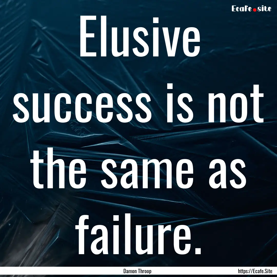 Elusive success is not the same as failure..... : Quote by Damon Throop