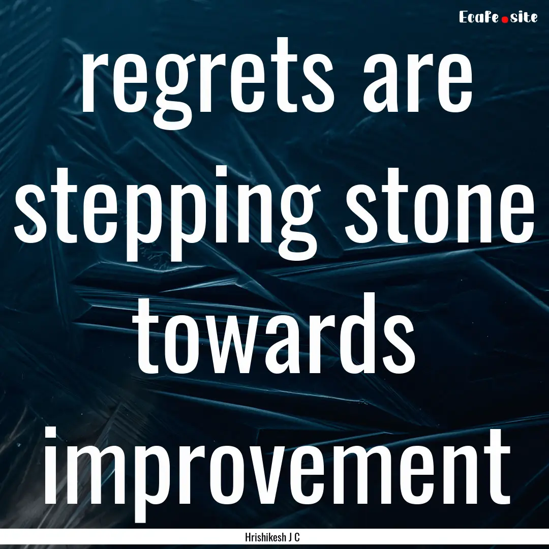 regrets are stepping stone towards improvement.... : Quote by Hrishikesh J C