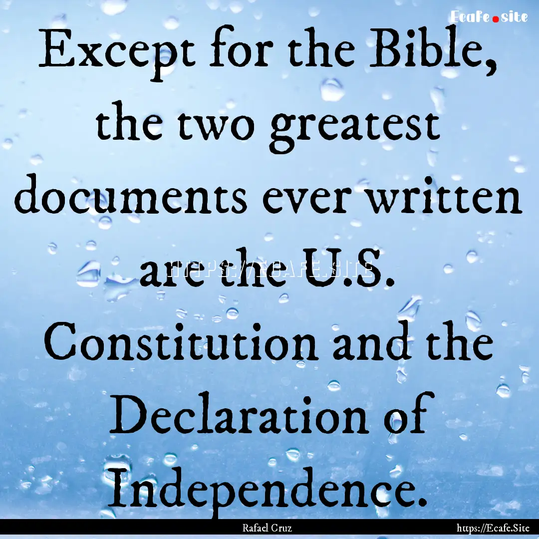 Except for the Bible, the two greatest documents.... : Quote by Rafael Cruz