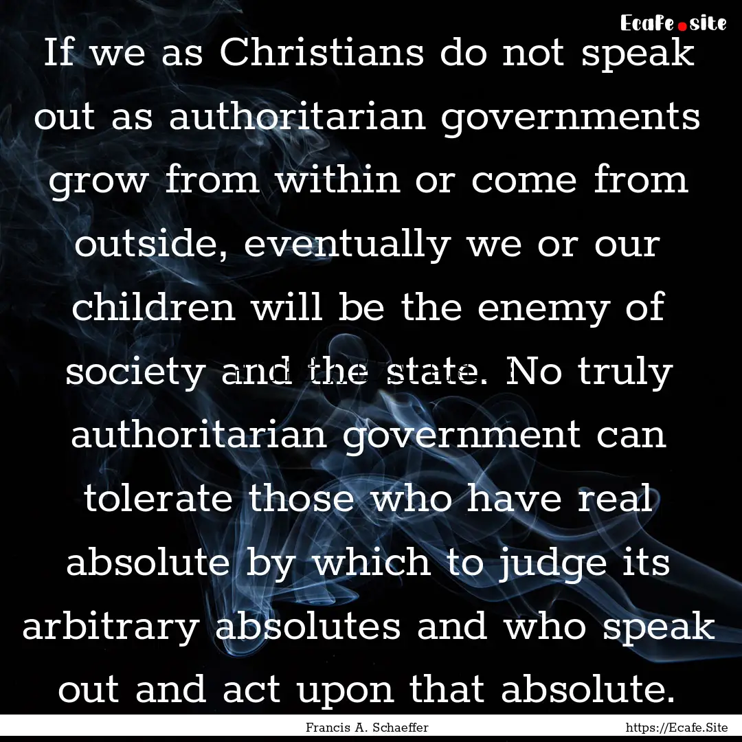 If we as Christians do not speak out as authoritarian.... : Quote by Francis A. Schaeffer