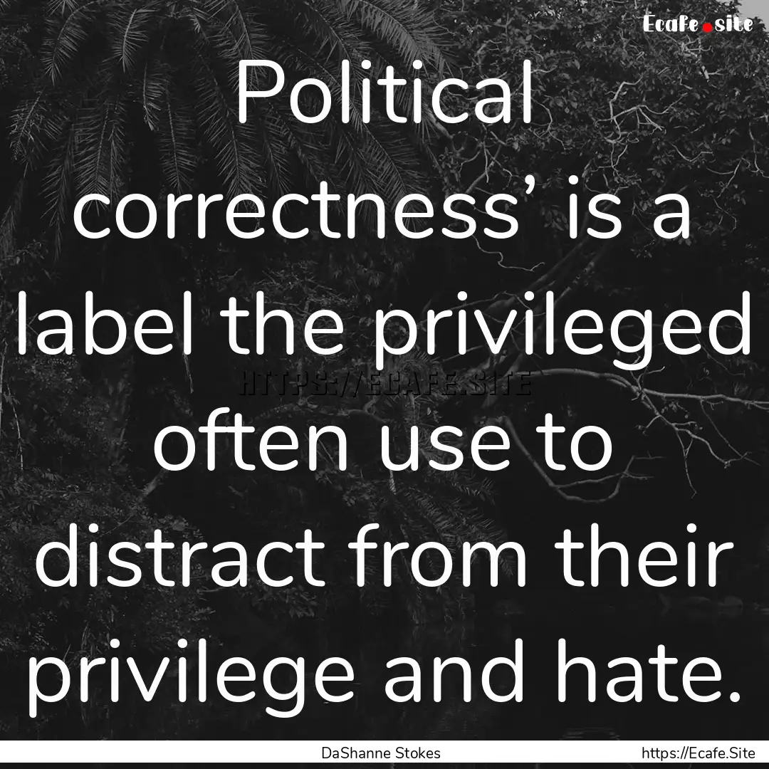 Political correctness’ is a label the privileged.... : Quote by DaShanne Stokes