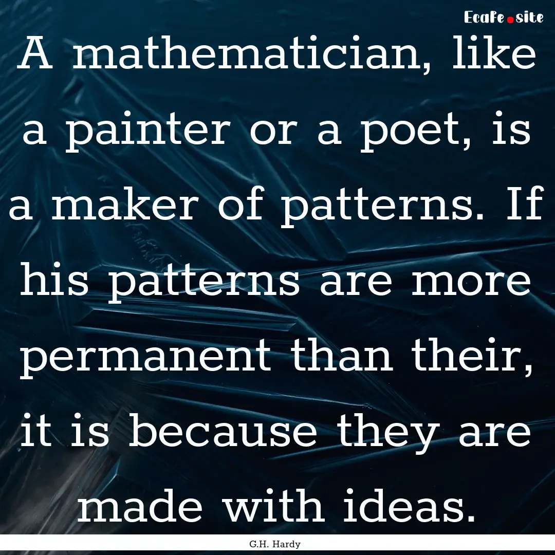 A mathematician, like a painter or a poet,.... : Quote by G.H. Hardy