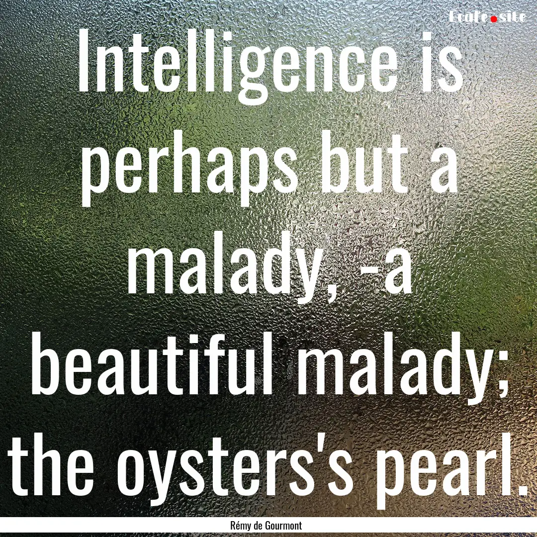 Intelligence is perhaps but a malady, -a.... : Quote by Rémy de Gourmont