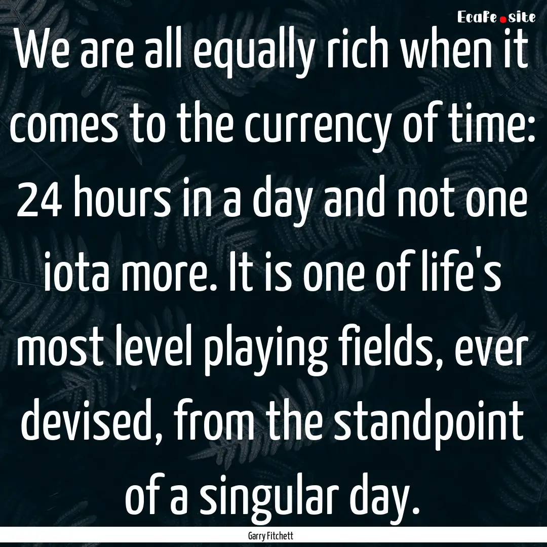 We are all equally rich when it comes to.... : Quote by Garry Fitchett