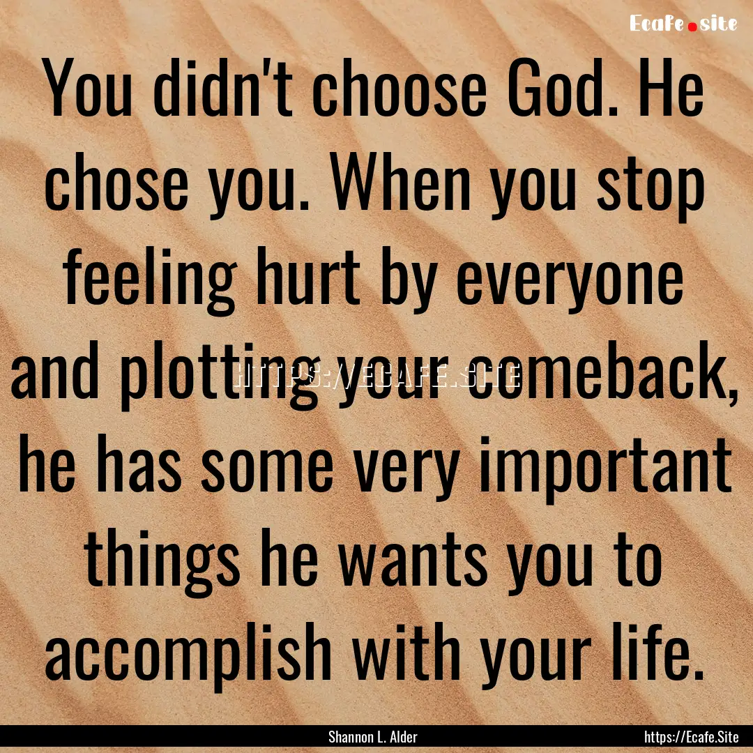 You didn't choose God. He chose you. When.... : Quote by Shannon L. Alder