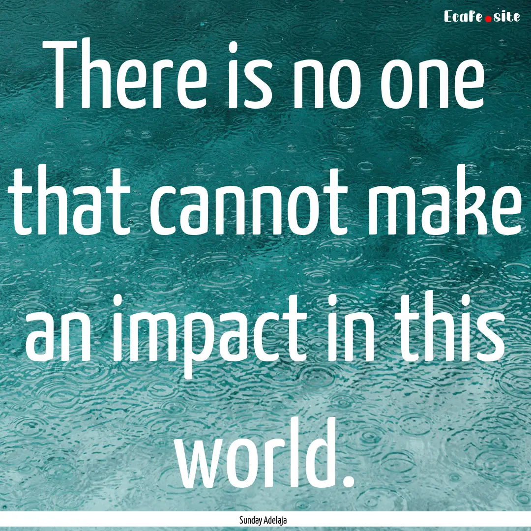 There is no one that cannot make an impact.... : Quote by Sunday Adelaja