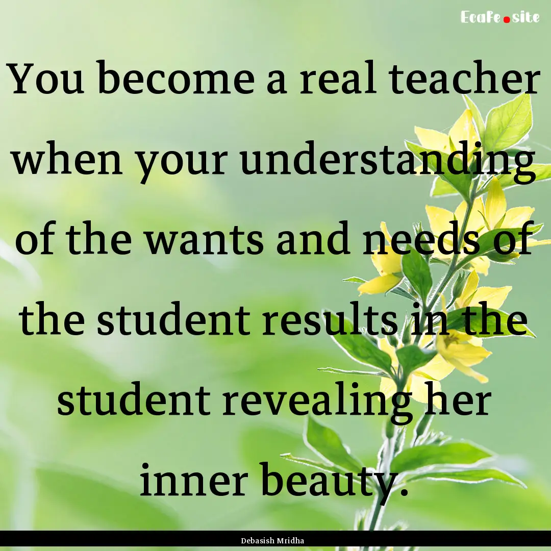 You become a real teacher when your understanding.... : Quote by Debasish Mridha