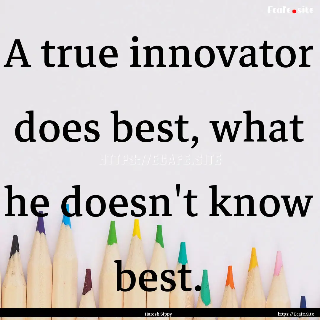 A true innovator does best, what he doesn't.... : Quote by Haresh Sippy