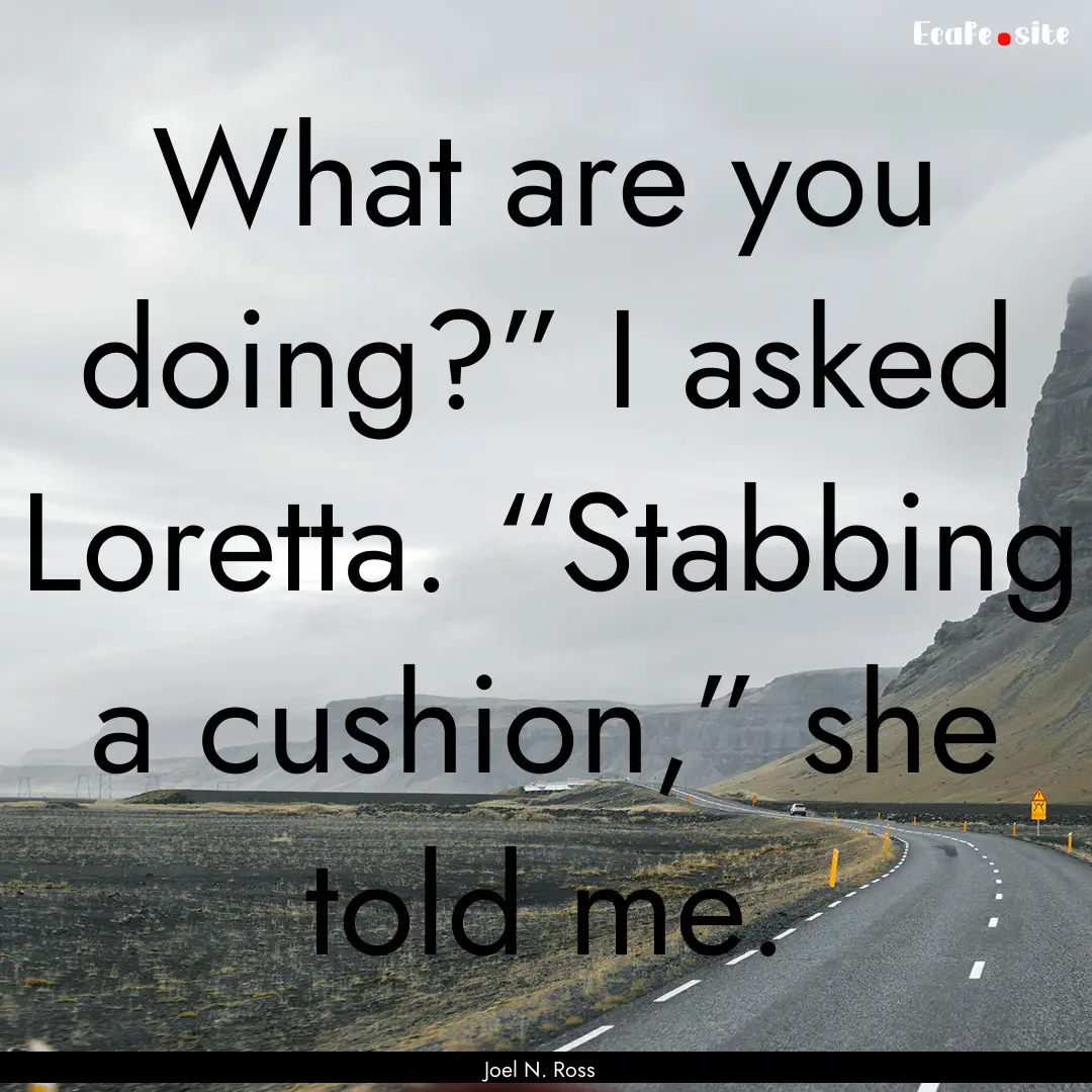 What are you doing?” I asked Loretta. “Stabbing.... : Quote by Joel N. Ross