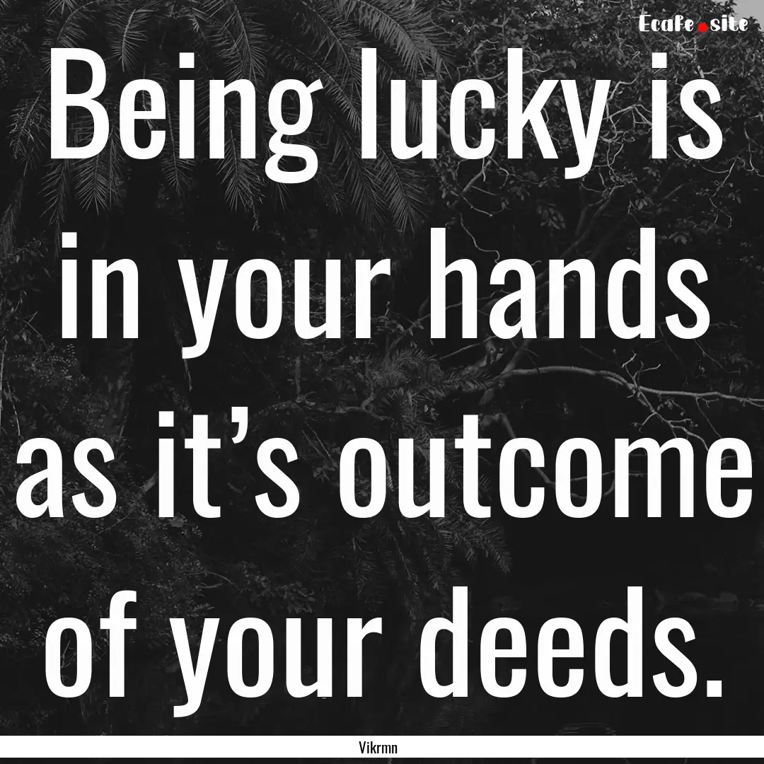 Being lucky is in your hands as it’s outcome.... : Quote by Vikrmn