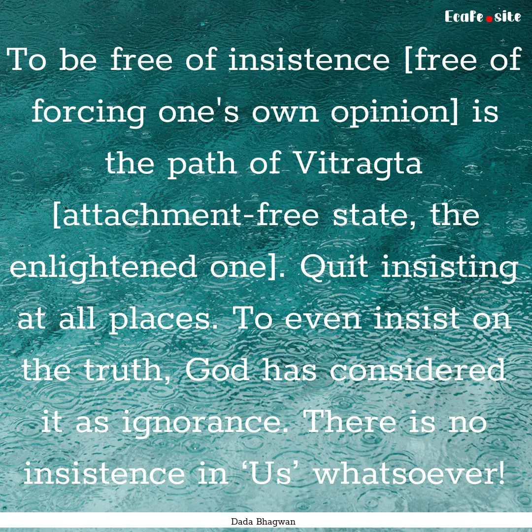 To be free of insistence [free of forcing.... : Quote by Dada Bhagwan