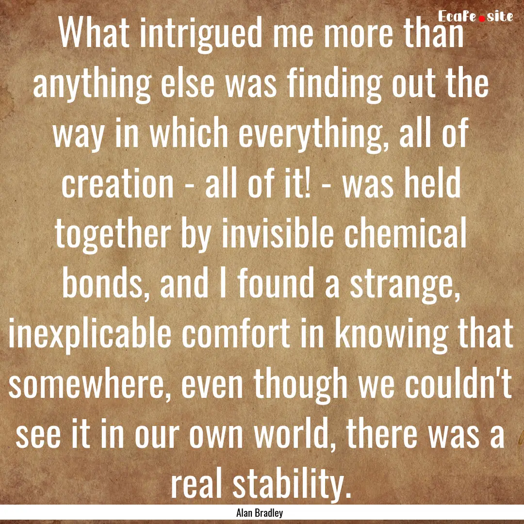 What intrigued me more than anything else.... : Quote by Alan Bradley