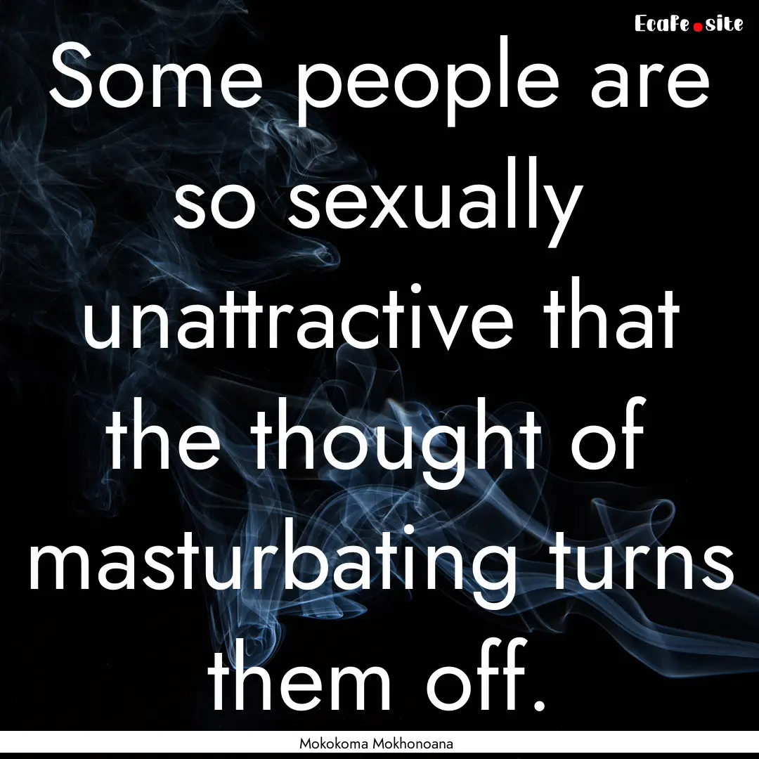 Some people are so sexually unattractive.... : Quote by Mokokoma Mokhonoana