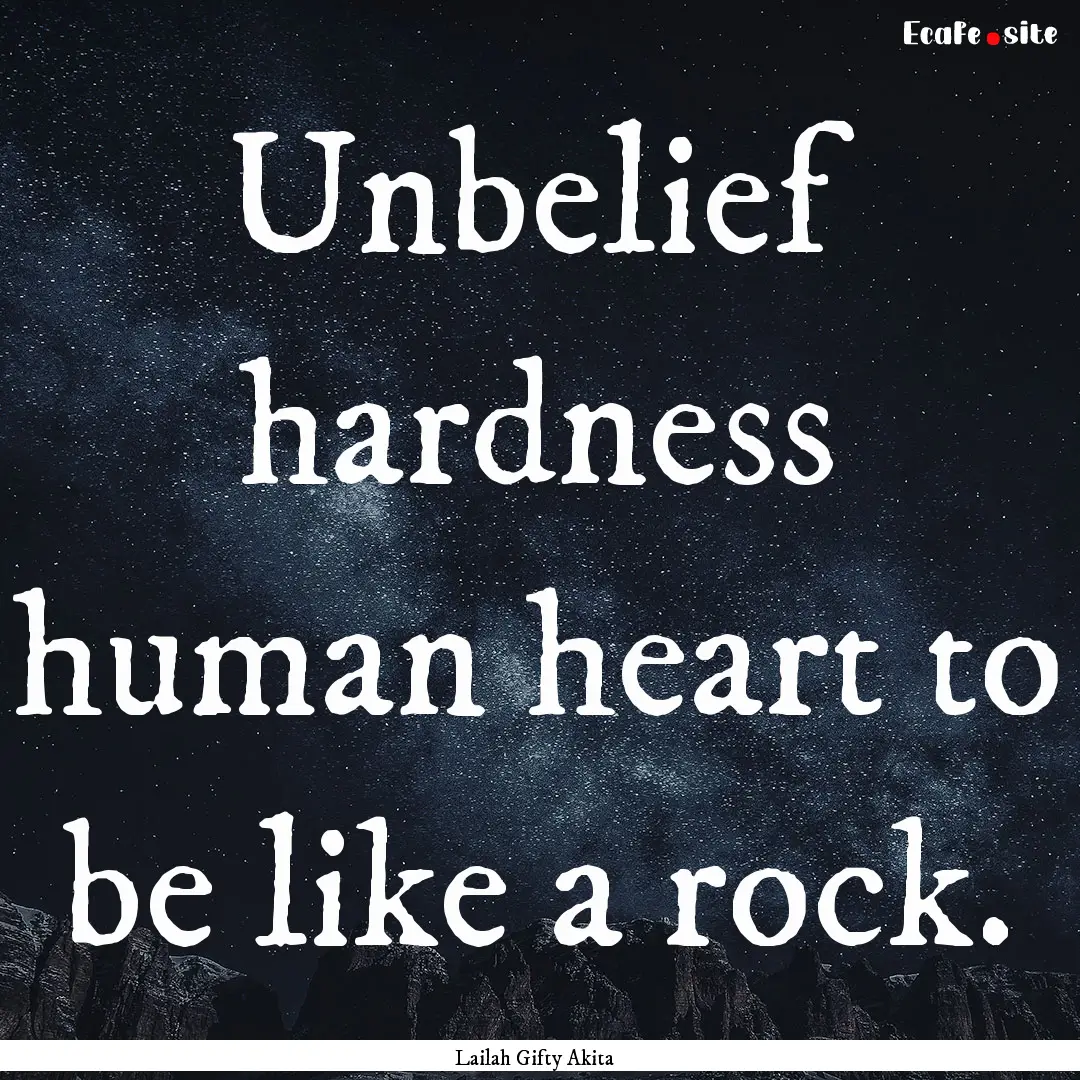 Unbelief hardness human heart to be like.... : Quote by Lailah Gifty Akita