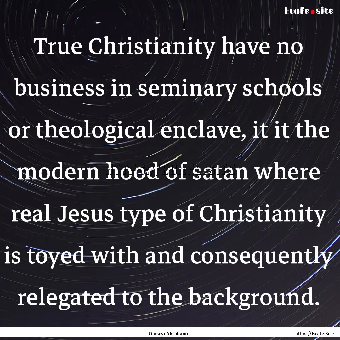 True Christianity have no business in seminary.... : Quote by Oluseyi Akinbami