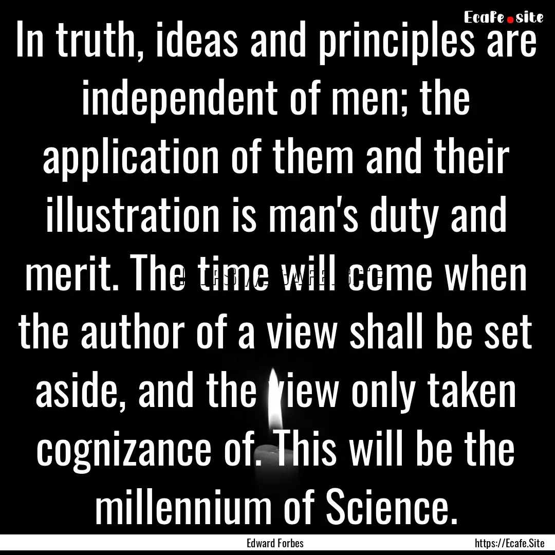 In truth, ideas and principles are independent.... : Quote by Edward Forbes