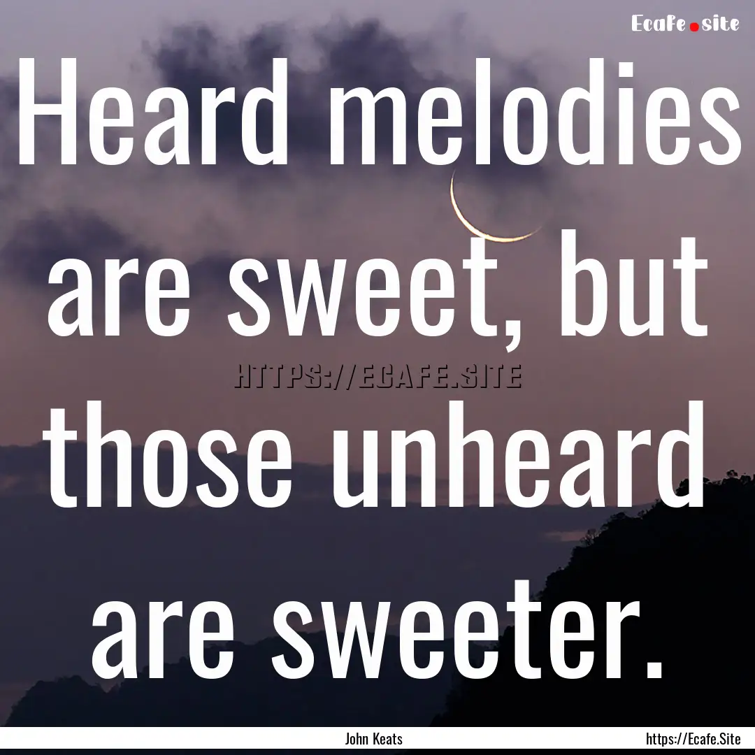 Heard melodies are sweet, but those unheard.... : Quote by John Keats