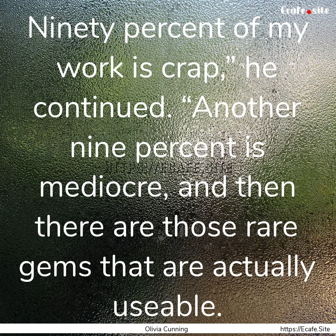 Ninety percent of my work is crap,” he.... : Quote by Olivia Cunning