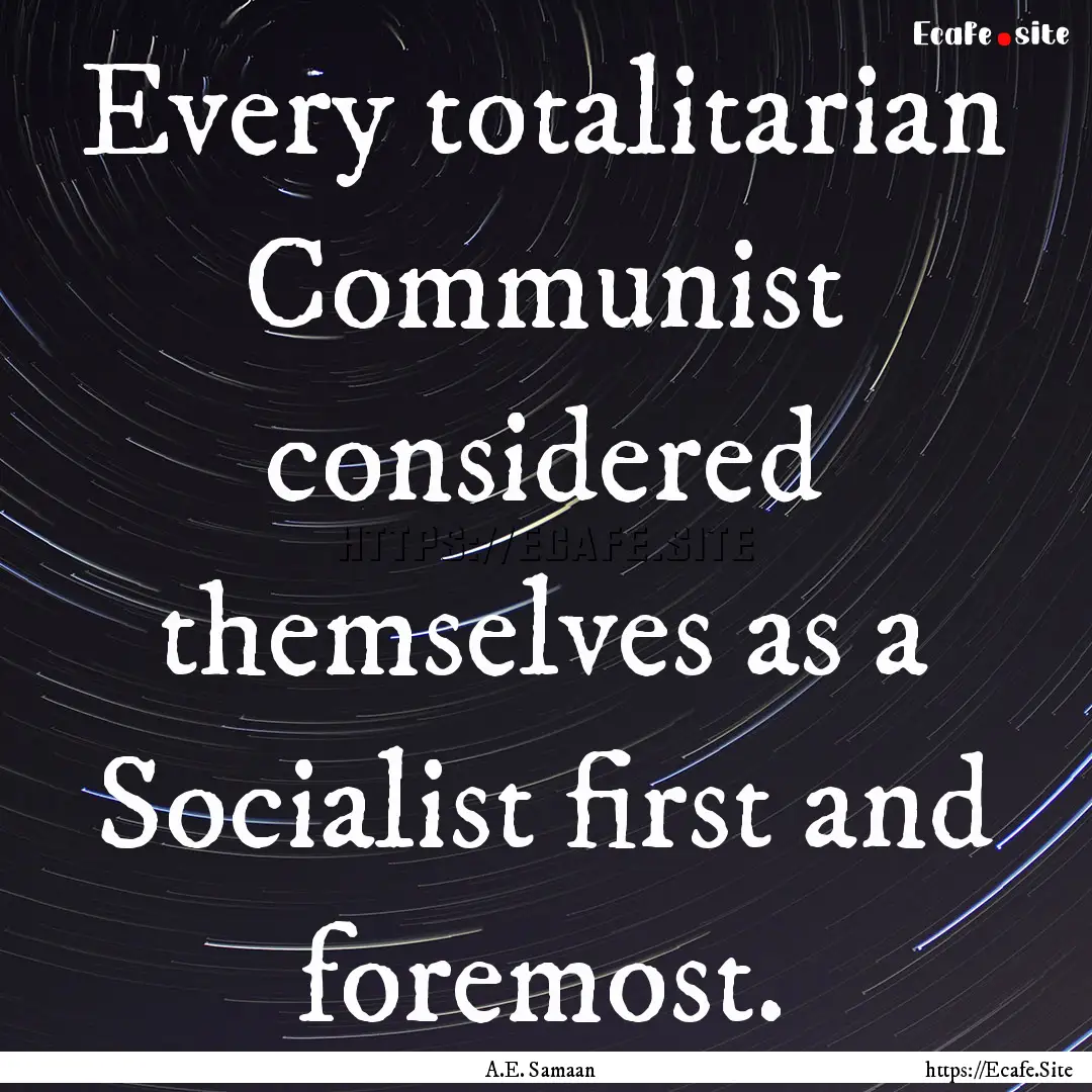 Every totalitarian Communist considered themselves.... : Quote by A.E. Samaan