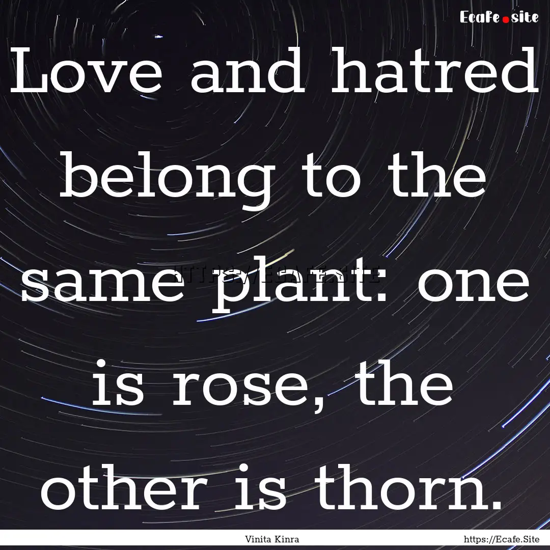 Love and hatred belong to the same plant:.... : Quote by Vinita Kinra