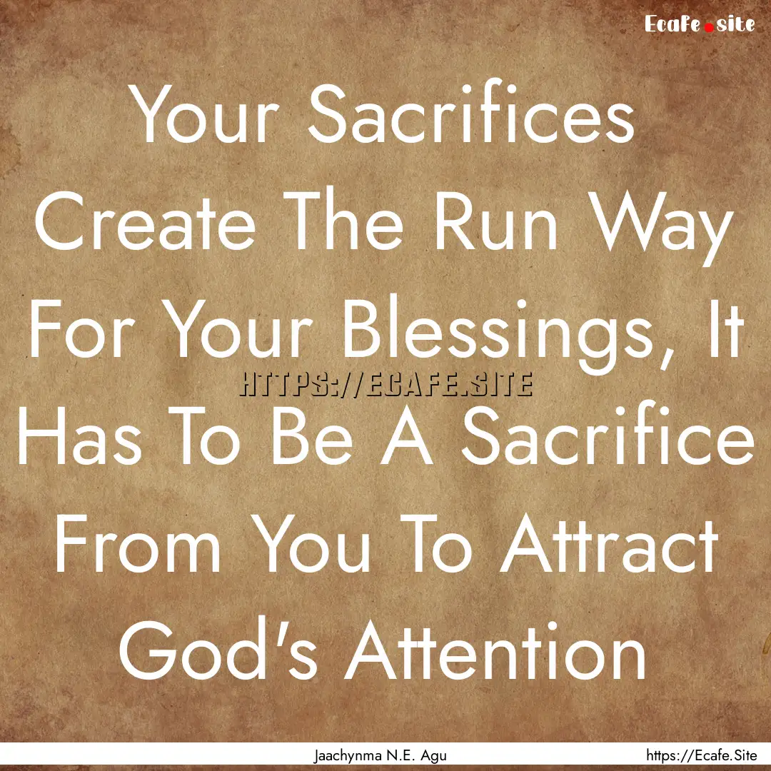 Your Sacrifices Create The Run Way For Your.... : Quote by Jaachynma N.E. Agu