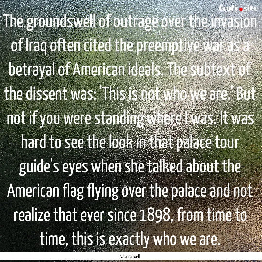 The groundswell of outrage over the invasion.... : Quote by Sarah Vowell