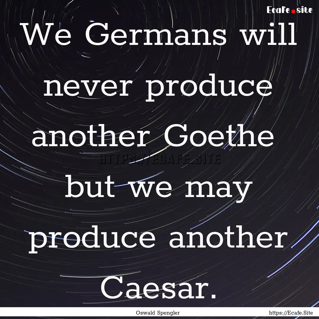 We Germans will never produce another Goethe.... : Quote by Oswald Spengler