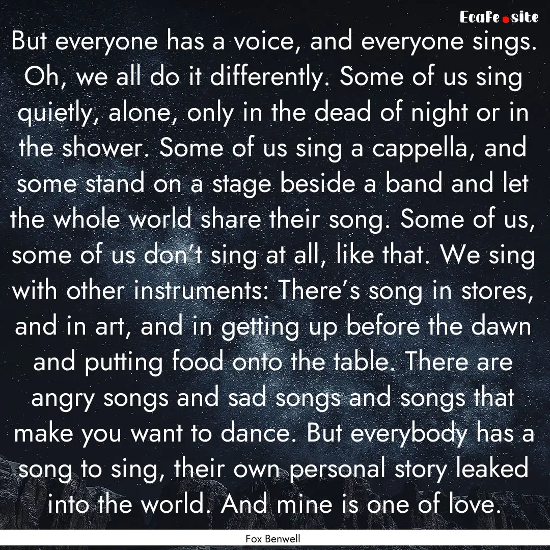 But everyone has a voice, and everyone sings..... : Quote by Fox Benwell