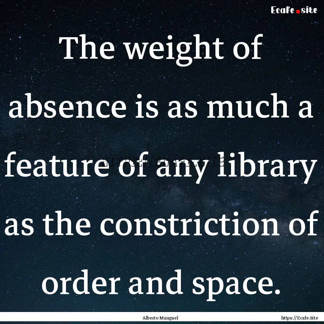 The weight of absence is as much a feature.... : Quote by Alberto Manguel