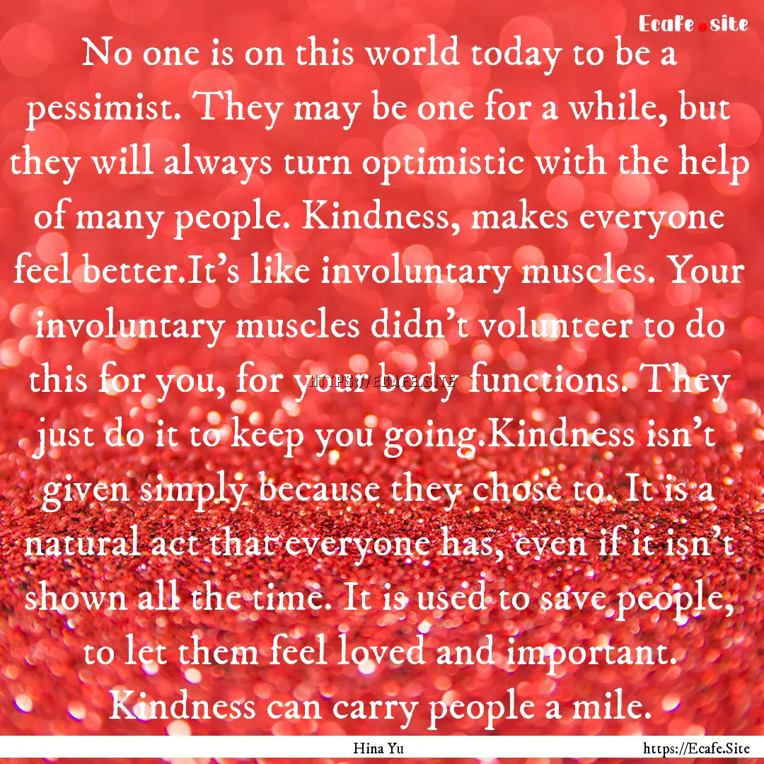 No one is on this world today to be a pessimist..... : Quote by Hina Yu