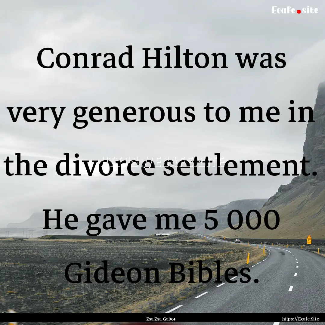 Conrad Hilton was very generous to me in.... : Quote by Zsa Zsa Gabor