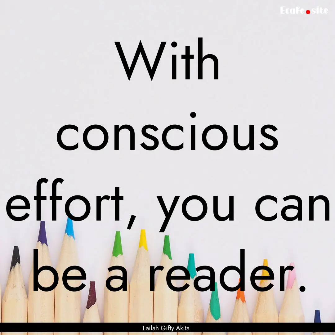 With conscious effort, you can be a reader..... : Quote by Lailah Gifty Akita