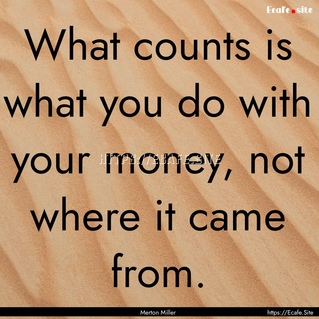 What counts is what you do with your money,.... : Quote by Merton Miller