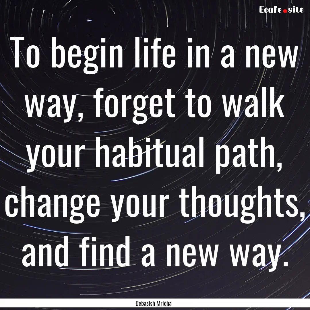 To begin life in a new way, forget to walk.... : Quote by Debasish Mridha