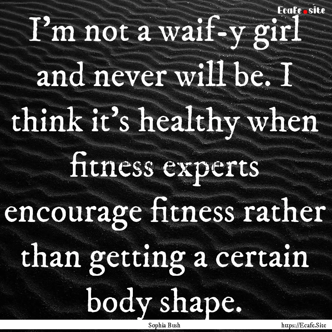 I'm not a waif-y girl and never will be..... : Quote by Sophia Bush