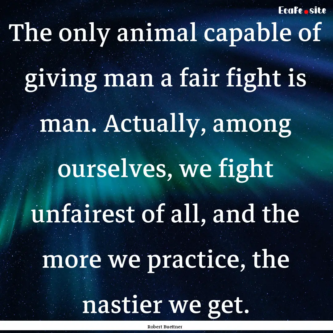 The only animal capable of giving man a fair.... : Quote by Robert Buettner