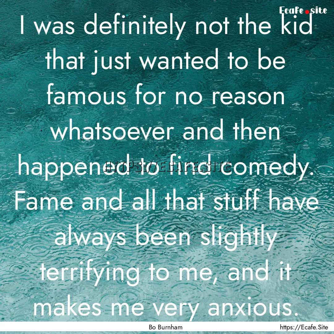 I was definitely not the kid that just wanted.... : Quote by Bo Burnham