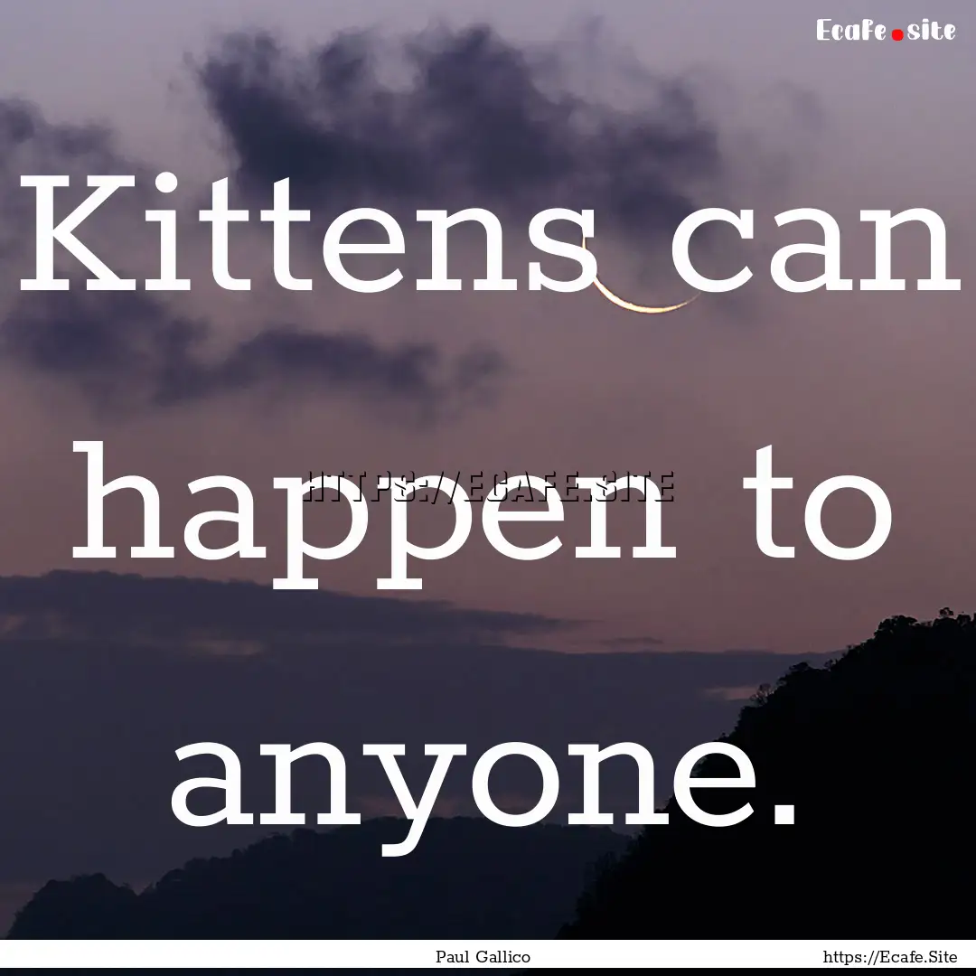 Kittens can happen to anyone. : Quote by Paul Gallico