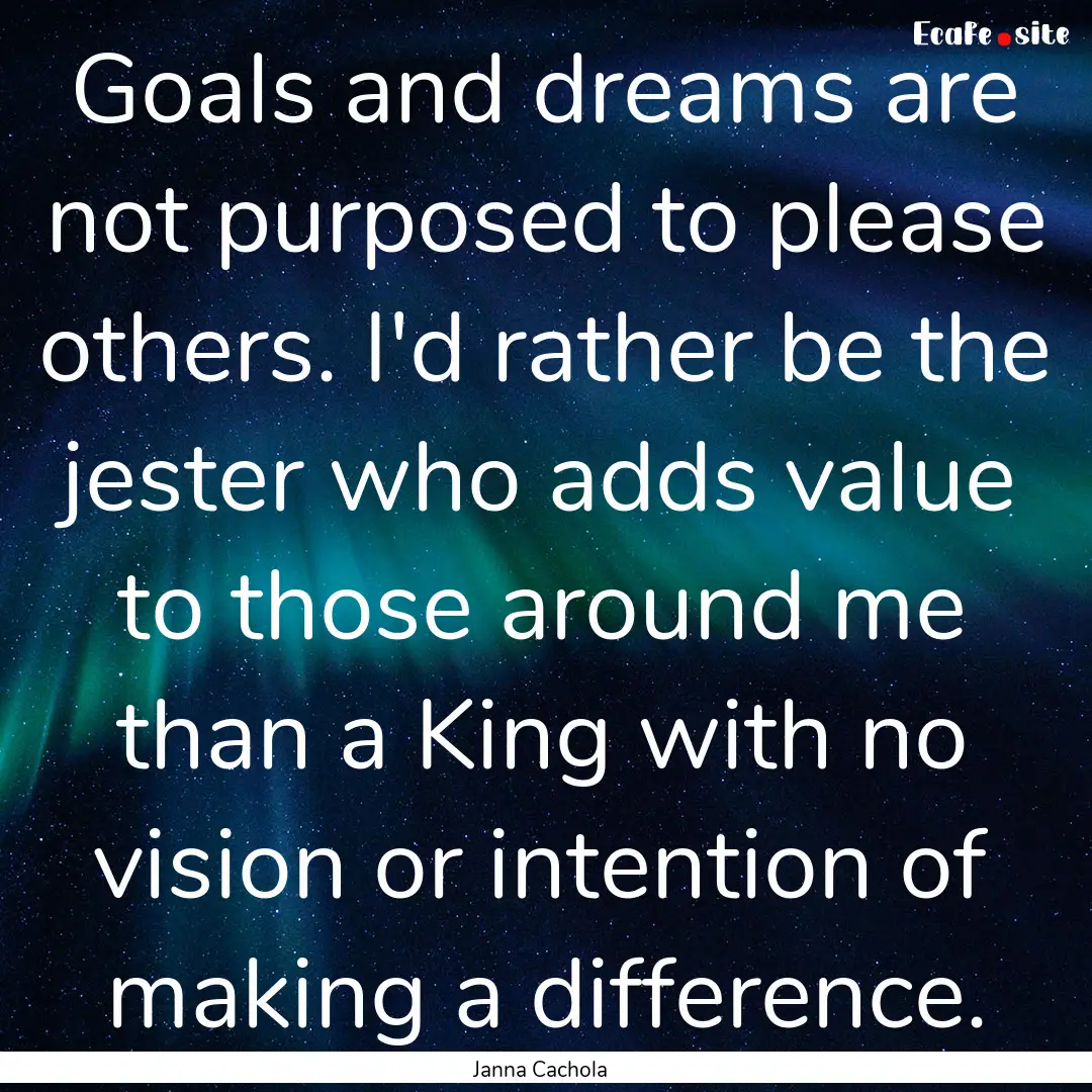 Goals and dreams are not purposed to please.... : Quote by Janna Cachola