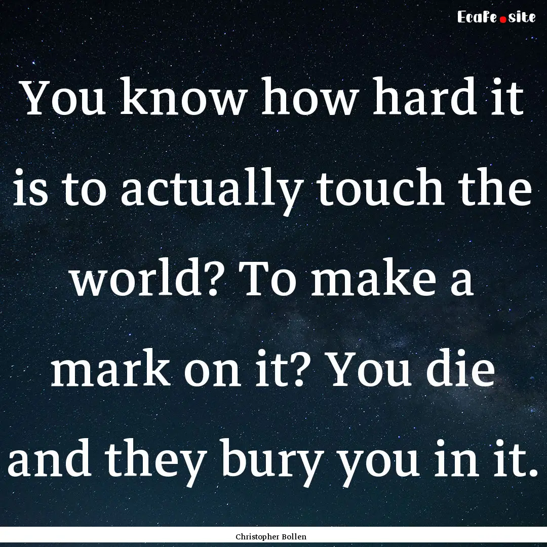 You know how hard it is to actually touch.... : Quote by Christopher Bollen