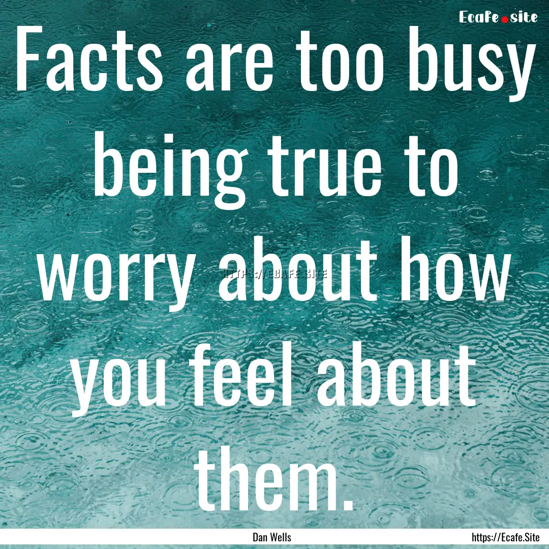 Facts are too busy being true to worry about.... : Quote by Dan Wells